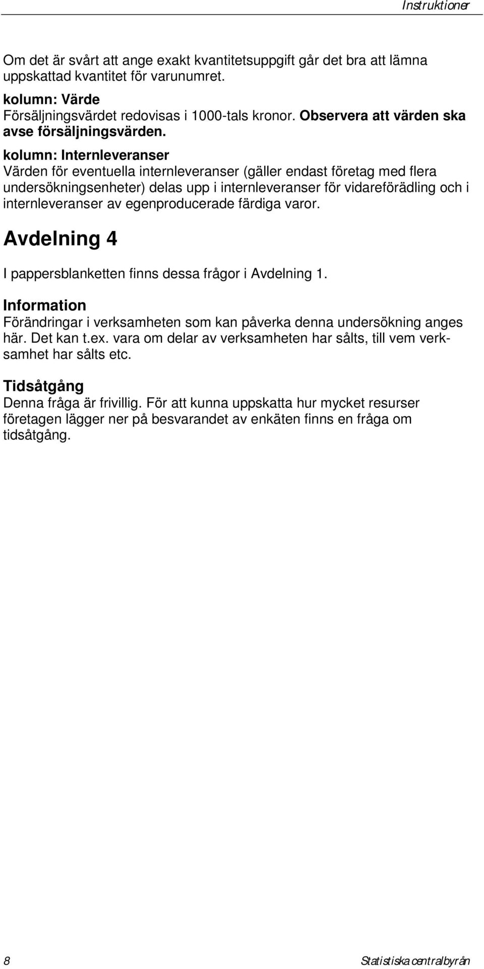 kolumn: Internleveranser Värden för eventuella internleveranser (gäller endast företag med flera undersökningsenheter) delas upp i internleveranser för vidareförädling och i internleveranser av