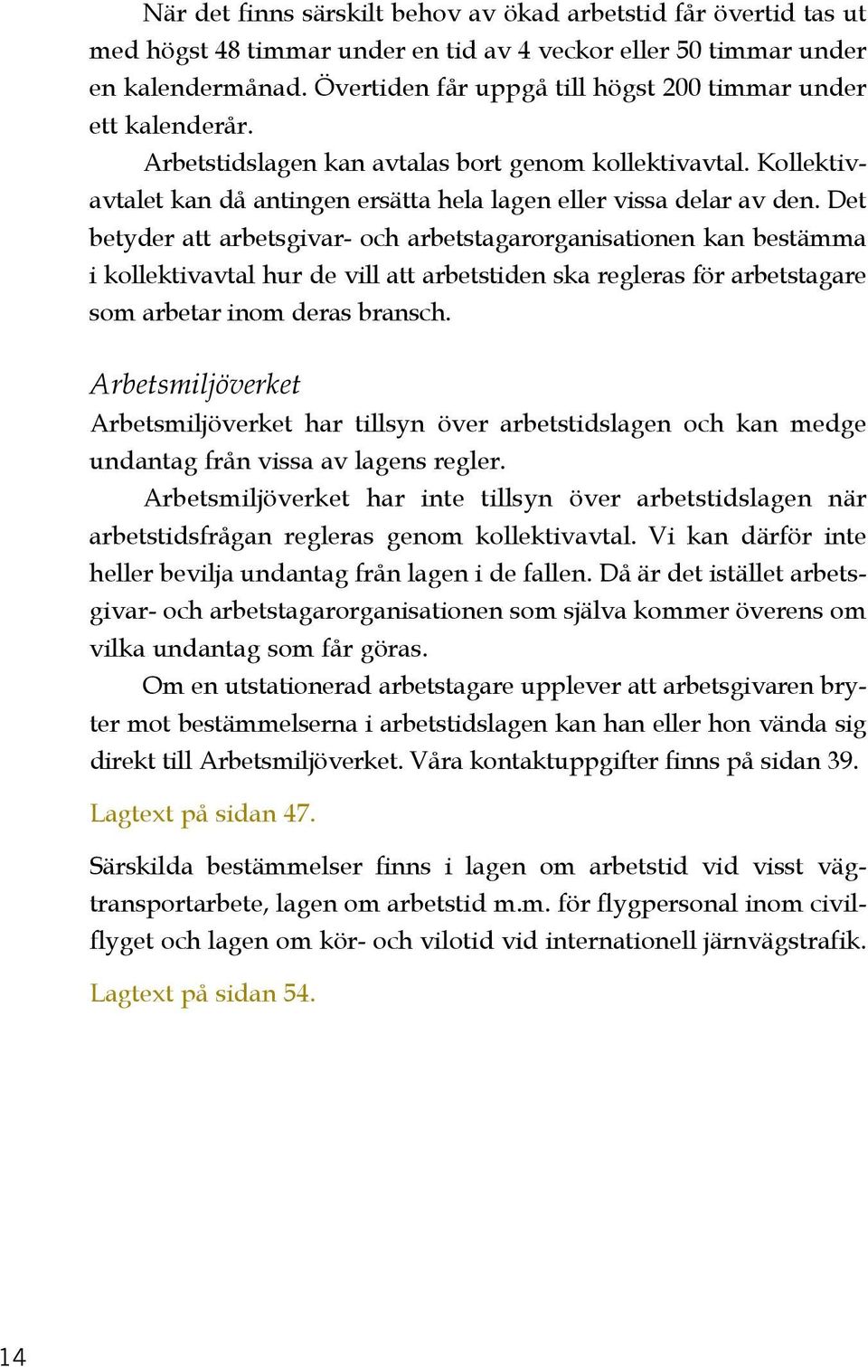 Det betyder att arbetsgivar- och arbetstagarorganisationen kan bestämma i kollektivavtal hur de vill att arbetstiden ska regleras för arbetstagare som arbetar inom deras bransch.