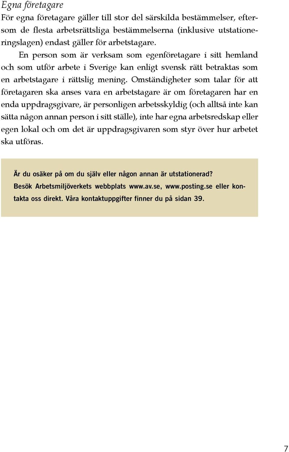 Omständigheter som talar för att företagaren ska anses vara en arbetstagare är om företagaren har en enda uppdragsgivare, är personligen arbetsskyldig (och alltså inte kan sätta någon annan person i