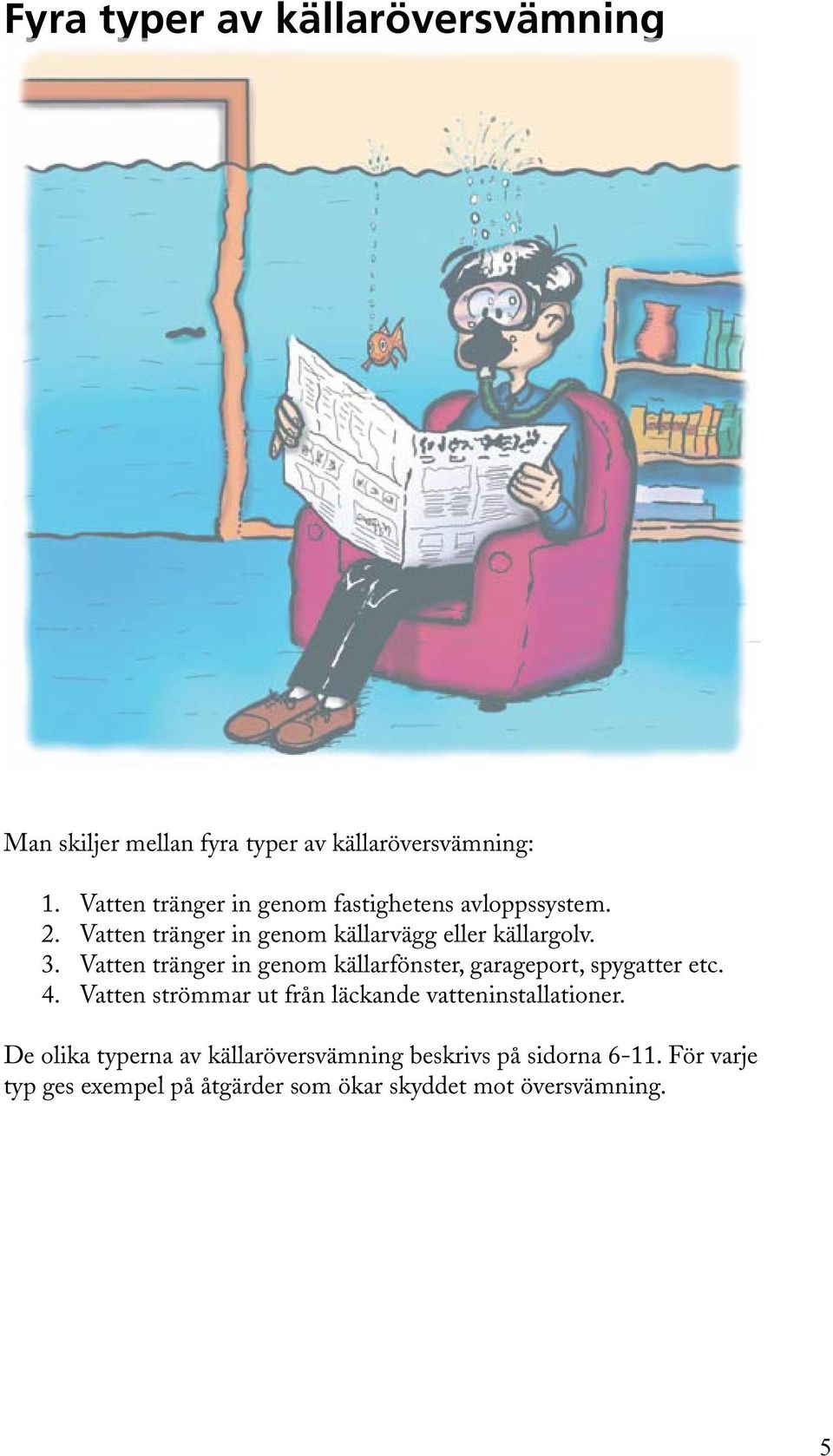 Vatten tränger in genom källarfönster, garageport, spygatter etc. 4.