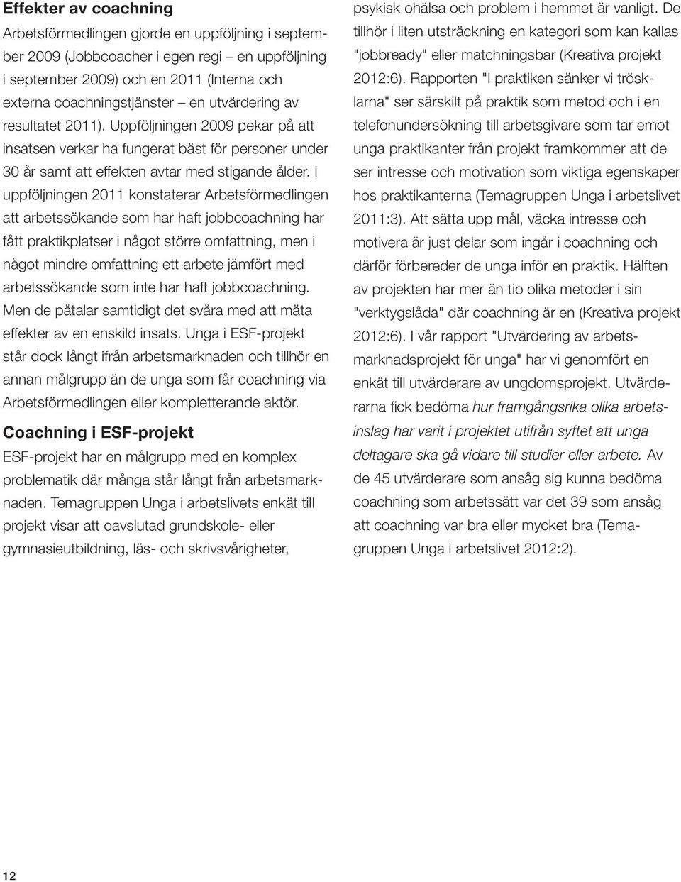 I uppföljningen 2011 konstaterar Arbetsförmedlingen att arbetssökande som har haft jobbcoachning har fått praktikplatser i något större omfattning, men i något mindre omfattning ett arbete jämfört