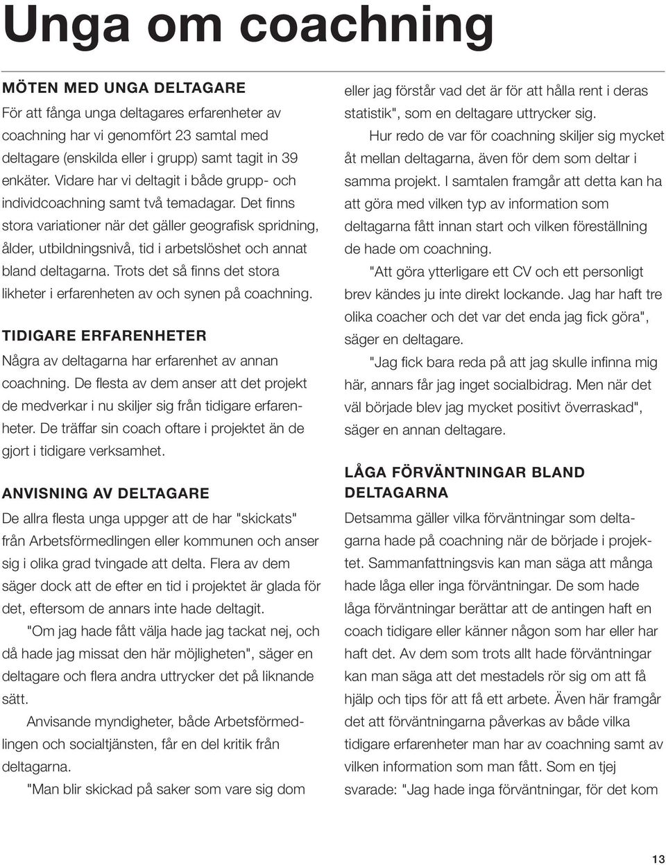 Det finns stora variationer när det gäller geografisk spridning, ålder, utbildningsnivå, tid i arbetslöshet och annat bland deltagarna.