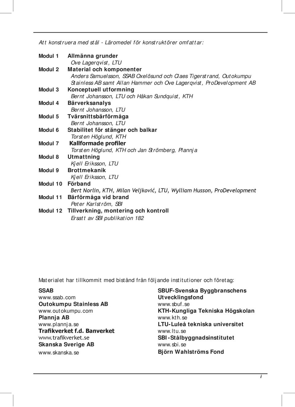 Modul 5 Tvärsnittsbärförmåga Bernt Johansson, LTU Modul 6 Stabilitet för stänger och balkar Torsten Höglund, KTH Modul 7 Torsten Höglund, KTH och Jan Strömberg, Plannja Modul 8 Utmattning Kjell