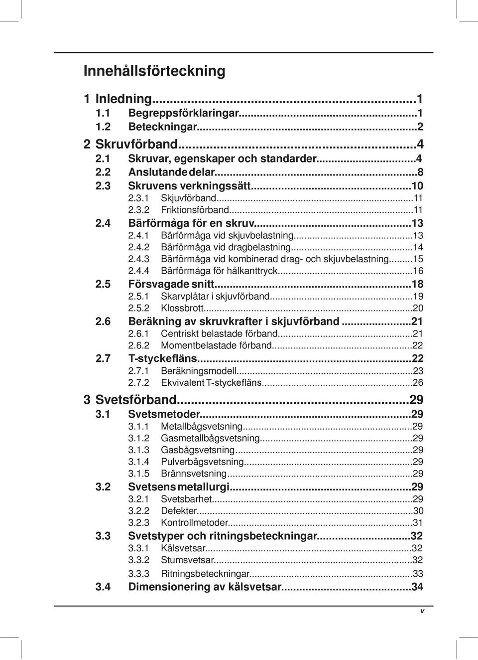 4.3 Bärförmåga vid kombinerad drag- och skjuvbelastning...15 2.4.4 Bärförmåga för hålkanttryck...16 2.5 Försvagade snitt...18 2.5.1 Skarvplåtar i skjuvförband...19 2.5.2 Klossbrott...20 2.