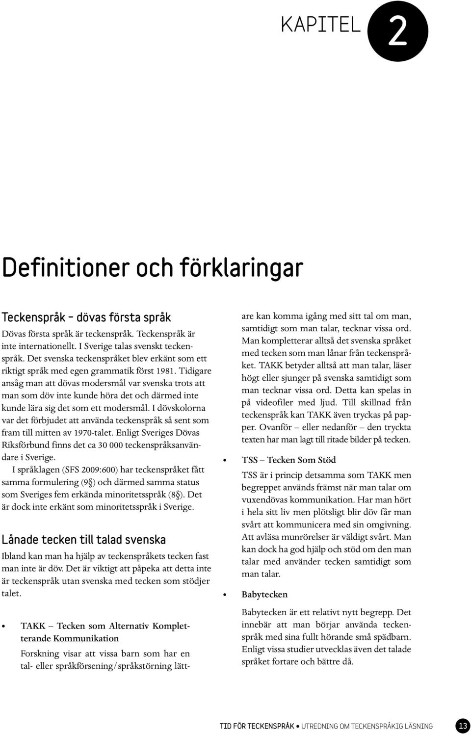 Tidigare ansåg man att dövas modersmål var svenska trots att man som döv inte kunde höra det och därmed inte kunde lära sig det som ett modersmål.