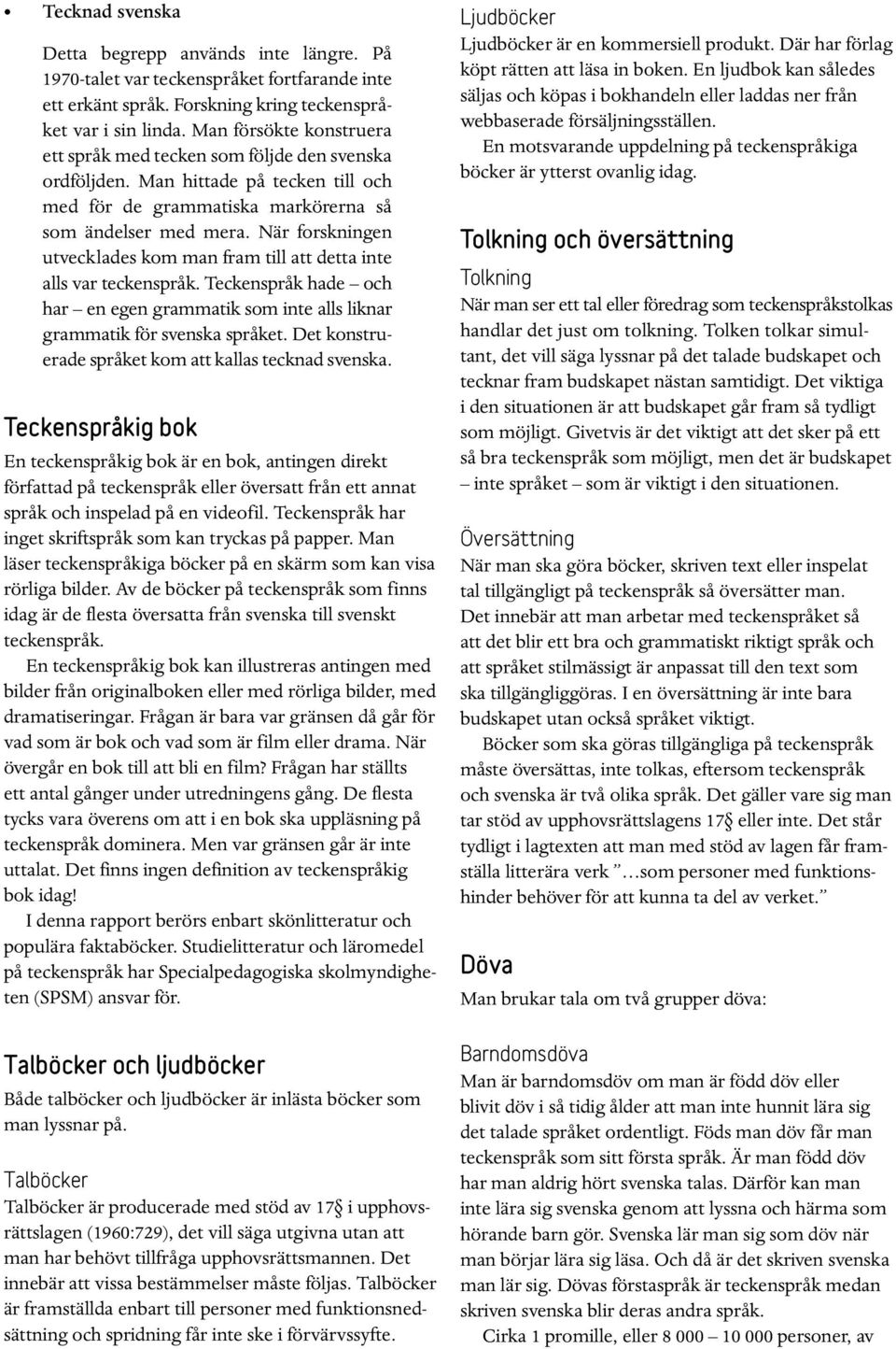 När forskningen utvecklades kom man fram till att detta inte alls var teckenspråk. Teckenspråk hade och har en egen grammatik som inte alls liknar grammatik för svenska språket.