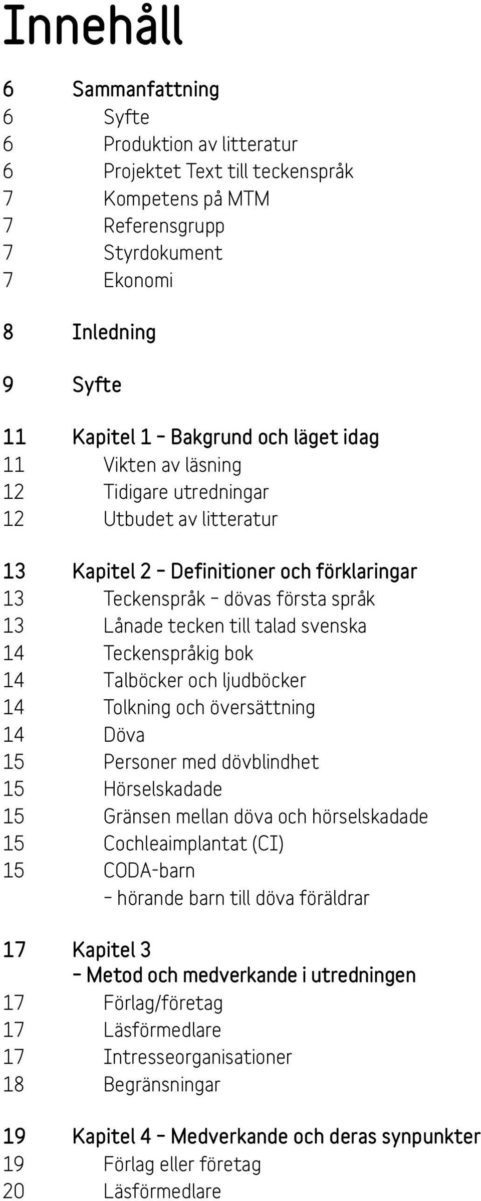 14 Teckenspråkig bok 14 Talböcker och ljudböcker 14 Tolkning och översättning 14 Döva 15 Personer med dövblindhet 15 Hörselskadade 15 Gränsen mellan döva och hörselskadade 15 Cochleaimplantat (CI) 15