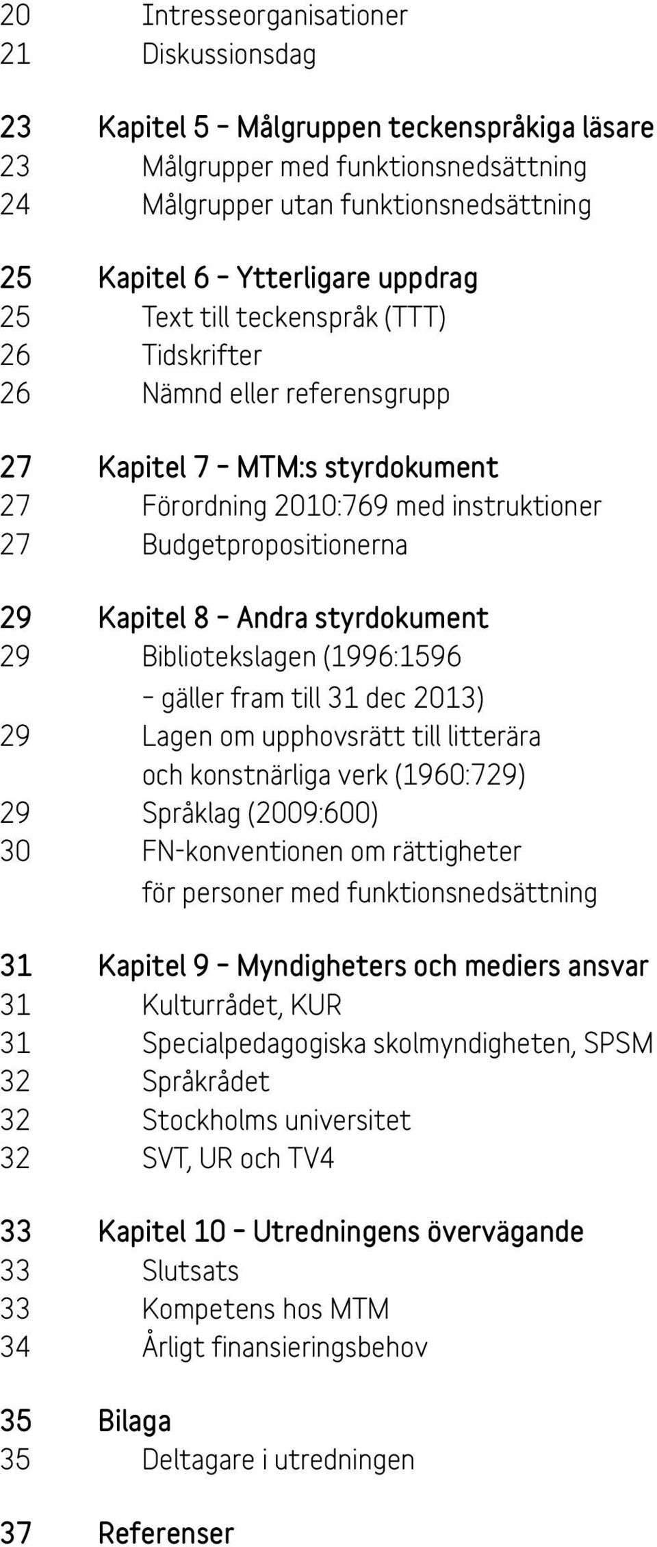 styrdokument 29 Bibliotekslagen (1996:1596 gäller fram till 31 dec 2013) 29 Lagen om upphovsrätt till litterära och konstnärliga verk (1960:729) 29 Språklag (2009:600) 30 FN-konventionen om