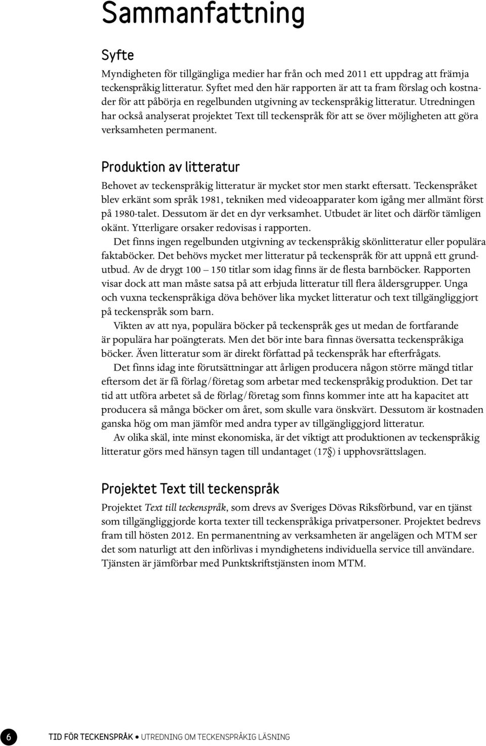 Utredningen har också analyserat projektet Text till teckenspråk för att se över möjligheten att göra verksamheten permanent.
