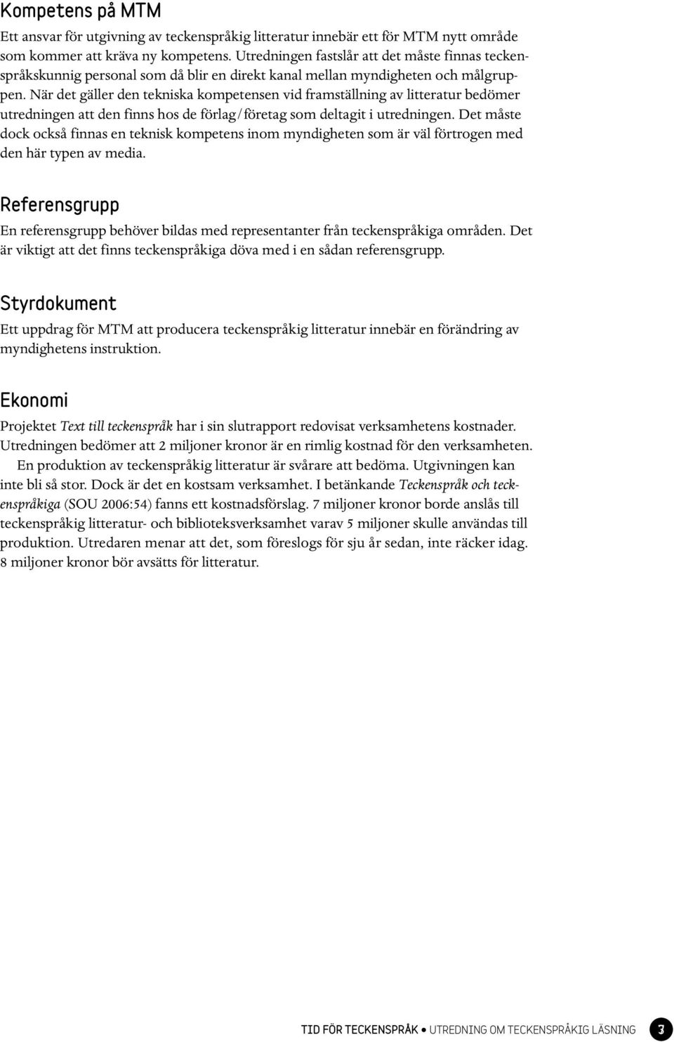 När det gäller den tekniska kompetensen vid framställning av litteratur bedömer utredningen att den finns hos de förlag/företag som deltagit i utredningen.