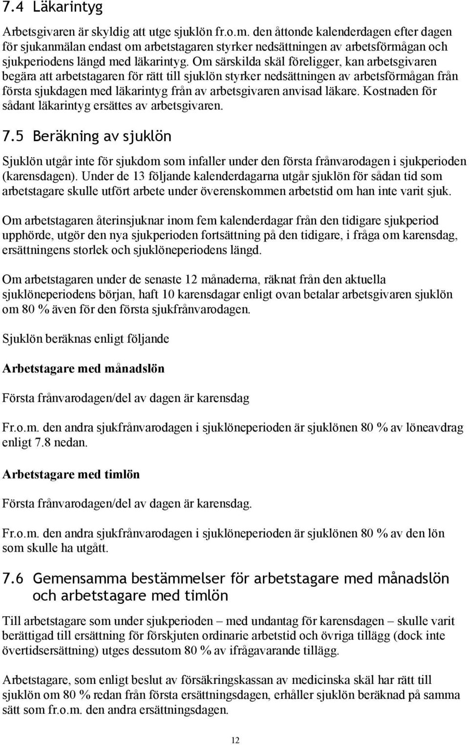 Om särskilda skäl föreligger, kan arbetsgivaren begära att arbetstagaren för rätt till sjuklön styrker nedsättningen av arbetsförmågan från första sjukdagen med läkarintyg från av arbetsgivaren