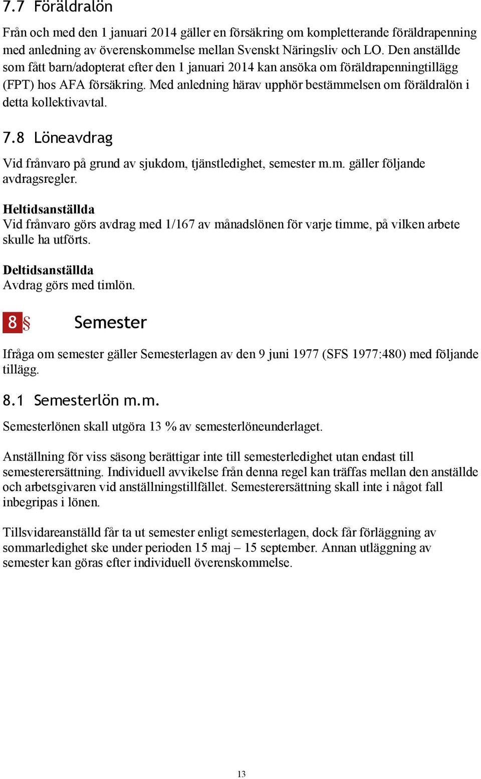 Med anledning härav upphör bestämmelsen om föräldralön i detta kollektivavtal. 7.8 Löneavdrag Vid frånvaro på grund av sjukdom, tjänstledighet, semester m.m. gäller följande avdragsregler.