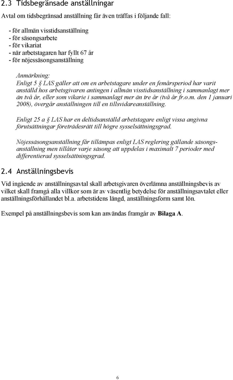 sammanlagt mer än två år, eller som vikarie i sammanlagt mer än tre år (två år fr.o.m. den 1 januari 2008), övergår anställningen till en tillsvidareanställning.