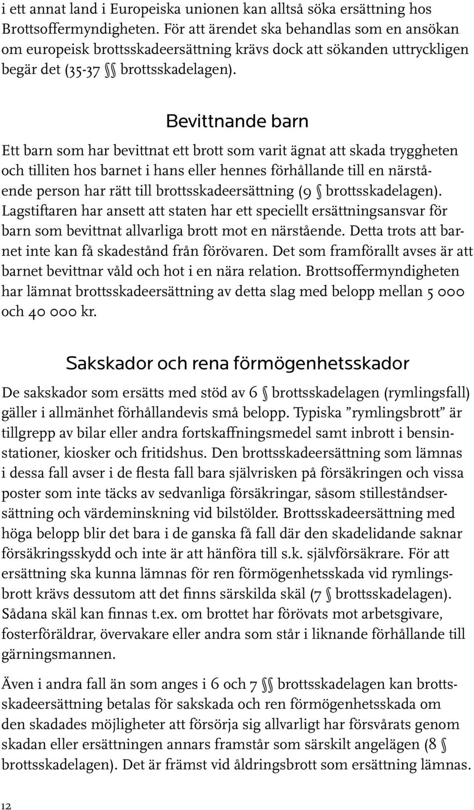 Bevittnande barn Ett barn som har bevittnat ett brott som varit ägnat att skada tryggheten och tilliten hos barnet i hans eller hennes förhållande till en närstående person har rätt till