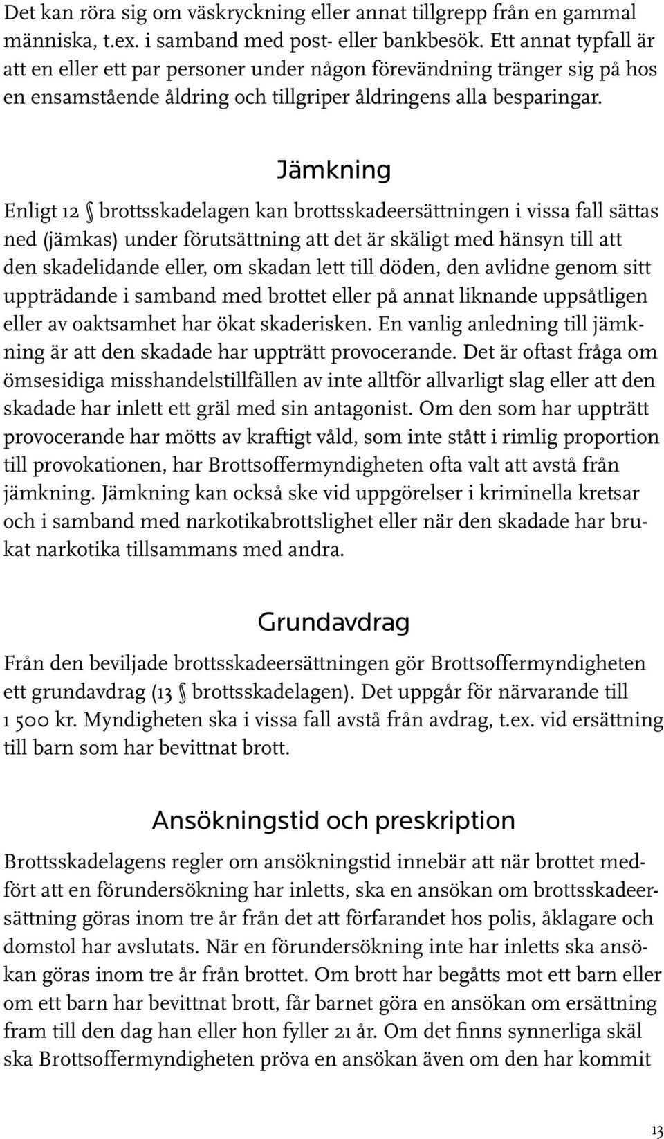 Jämkning Enligt 12 brottsskadelagen kan brottsskadeersättningen i vissa fall sättas ned (jämkas) under förutsättning att det är skäligt med hänsyn till att den skadelidande eller, om skadan lett till