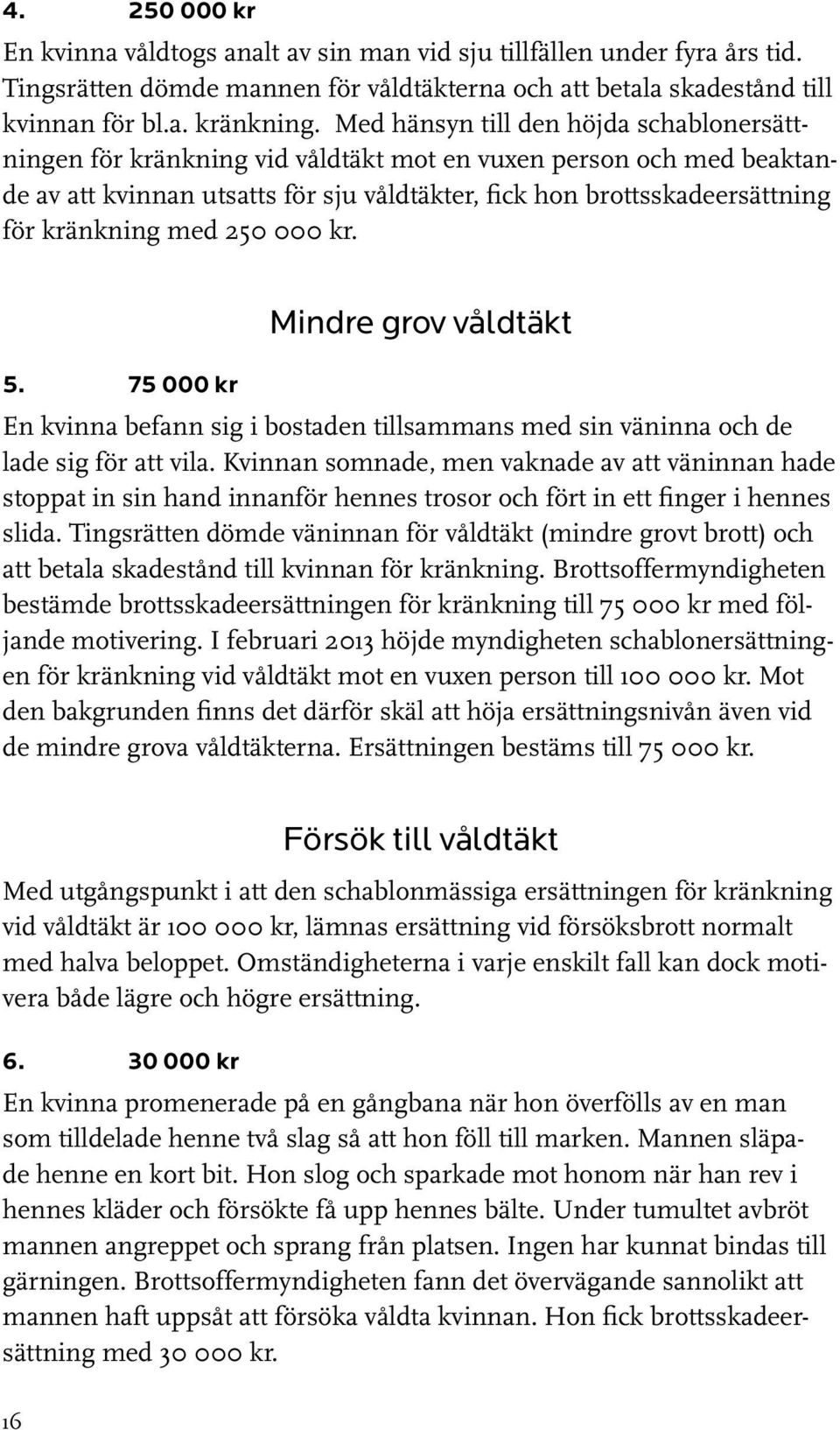 med 250 000 kr. Mindre grov våldtäkt 5. 75 000 kr En kvinna befann sig i bostaden tillsammans med sin väninna och de lade sig för att vila.