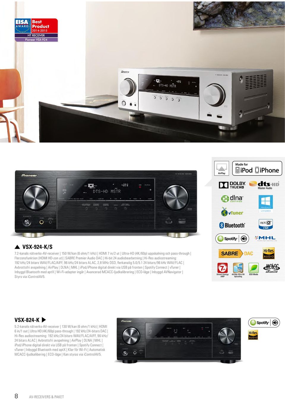 audiobearbetning Hi-Res audiostreaming: 192 khz/24 bitars WAV/FLAC/AIFF, 96 khz/24 bitars ALAC, 2,8 MHz DSD, flerkanalig 5.0/5.