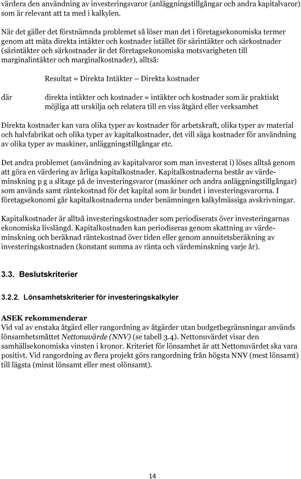 särkostnader är det företagsekonomiska motsvarigheten till marginalintäkter och marginalkostnader), alltså: Resultat = Direkta Intäkter Direkta kostnader där direkta intäkter och kostnader = intäkter