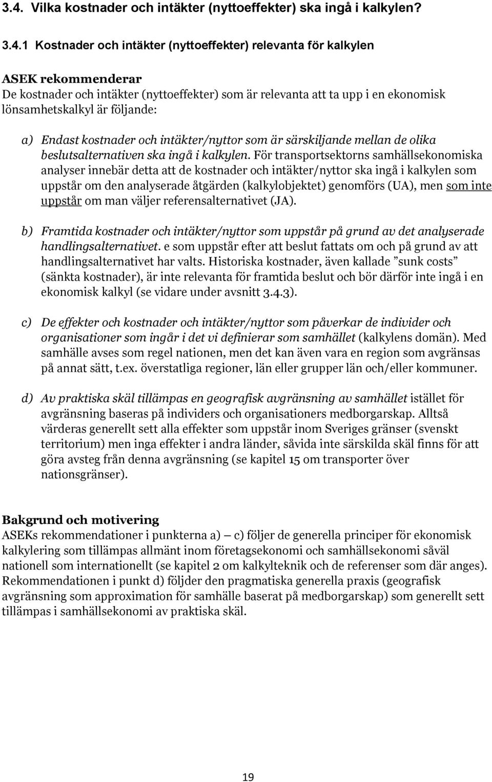 För transportsektorns samhällsekonomiska analyser innebär detta att de kostnader och intäkter/nyttor ska ingå i kalkylen som uppstår om den analyserade åtgärden (kalkylobjektet) genomförs (UA), men