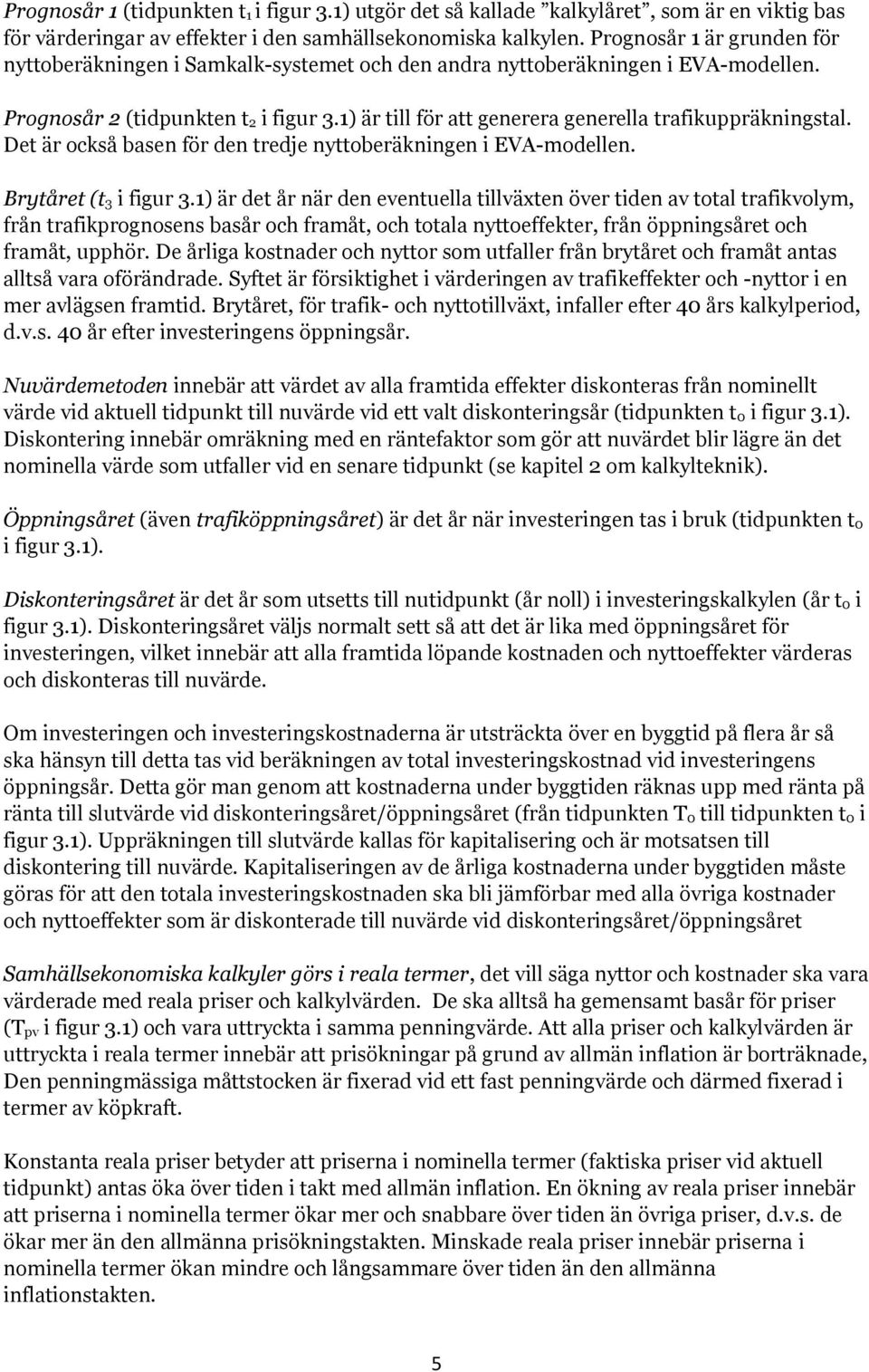 1) är till för att generera generella trafikuppräkningstal. Det är också basen för den tredje nyttoberäkningen i EVA-modellen. Brytåret (t 3 i figur 3.