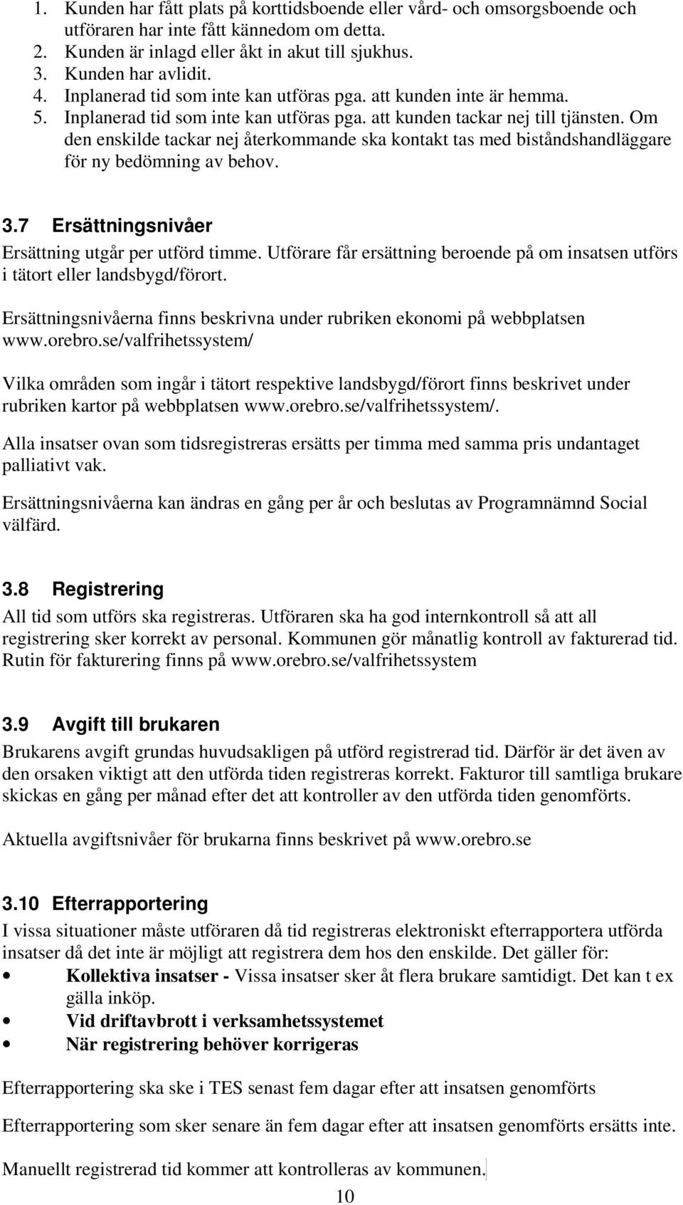 Om den enskilde tackar nej återkommande ska kontakt tas med biståndshandläggare för ny bedömning av behov. 3.7 Ersättningsnivåer Ersättning utgår per utförd timme.