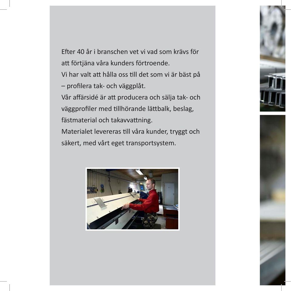 Vår affärsidé är att producera och sälja tak- och väggprofiler med tillhörande lättbalk, beslag,
