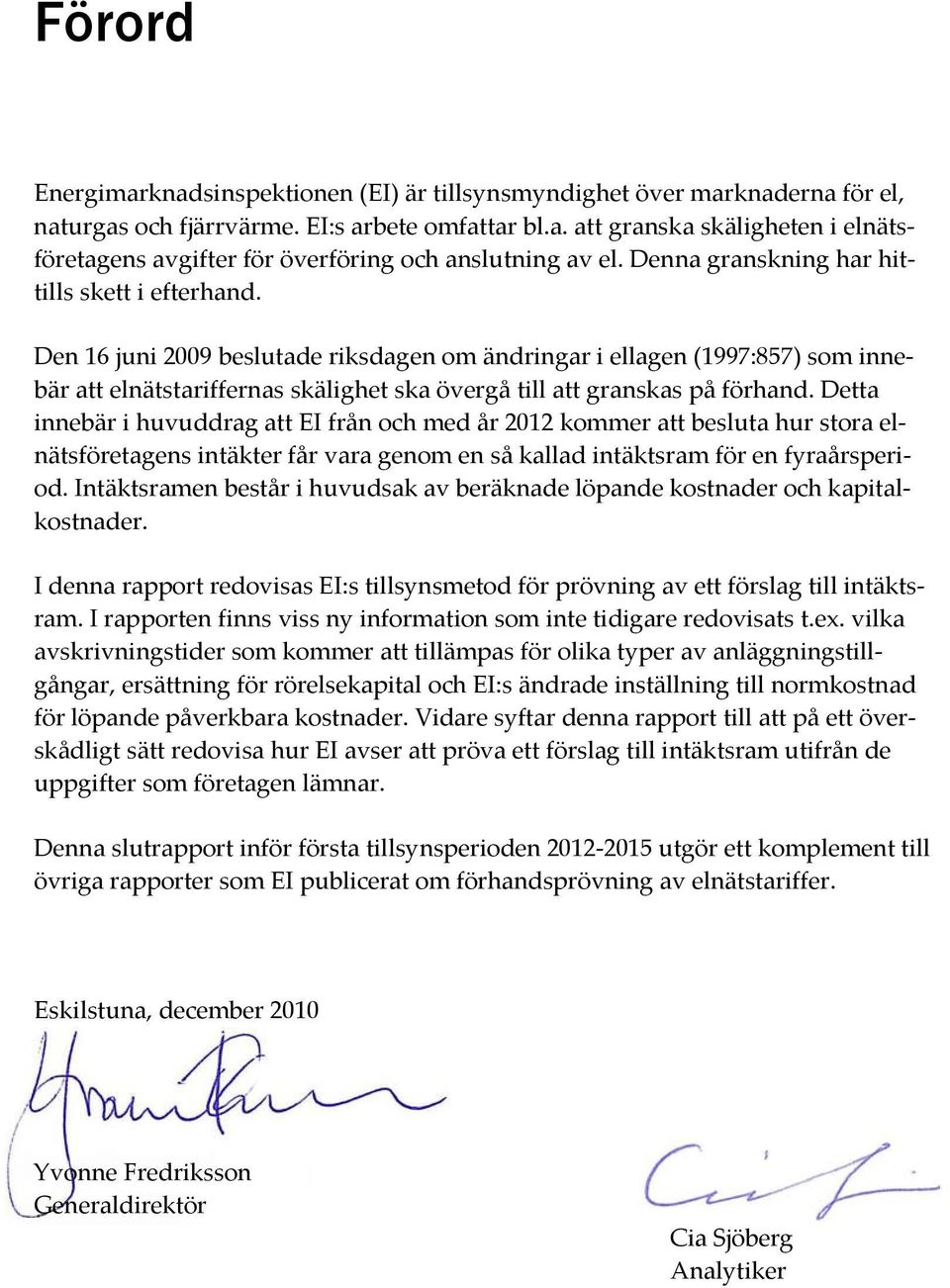Den 16 juni 2009 beslutade riksdagen om ändringar i ellagen (1997:857) som innebär att elnätstariffernas skälighet ska övergå till att granskas på förhand.