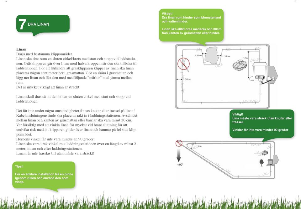 För att förhindra att gräsklipparen klipper av linan ska linan placeras någon centimeter ner i gräsmattan.