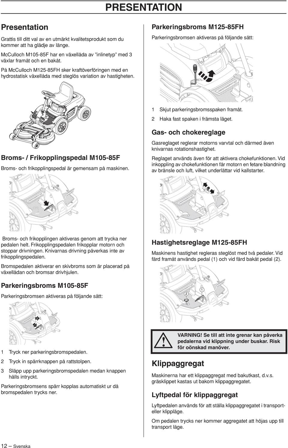 Parkeringsbroms M125-85FH Parkeringsbromsen aktiveras på följande sätt: 1 Skjut parkeringsbromsspaken framåt. 2 Haka fast spaken i främsta läget.