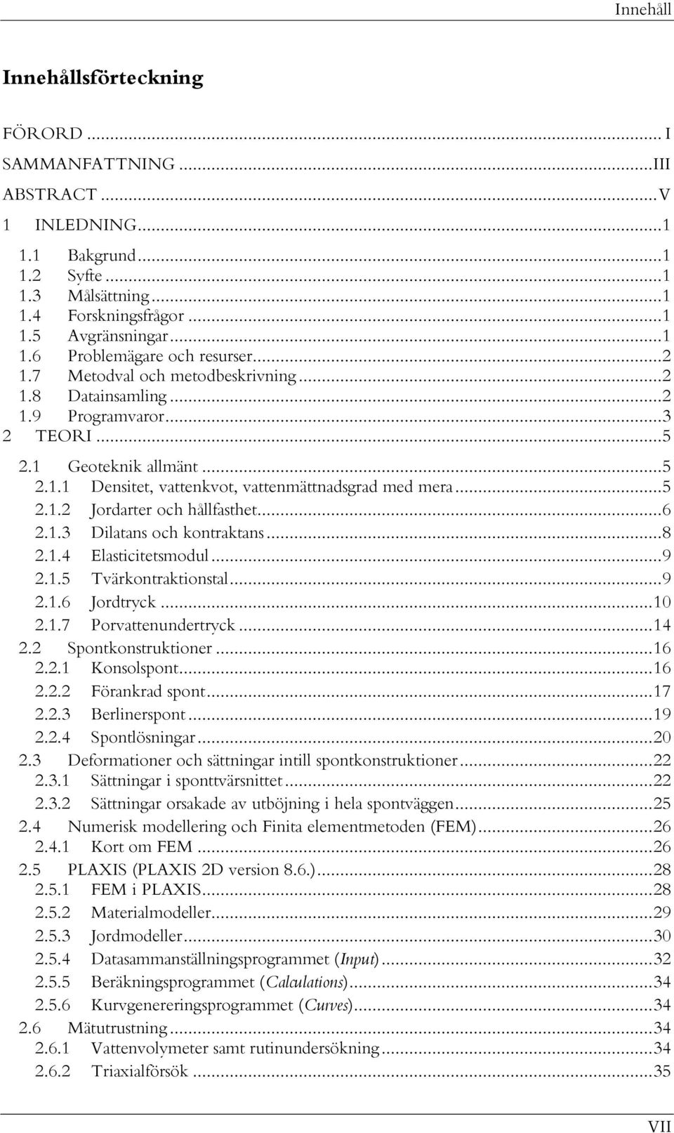 .. 6 2.1.3 Dilatans och kontraktans... 8 2.1.4 Elasticitetsmodul... 9 2.1.5 Tvärkontraktionstal... 9 2.1.6 Jordtryck... 10 2.1.7 Porvattenundertryck... 14 2.2 Spontkonstruktioner... 16 2.2.1 Konsolspont.