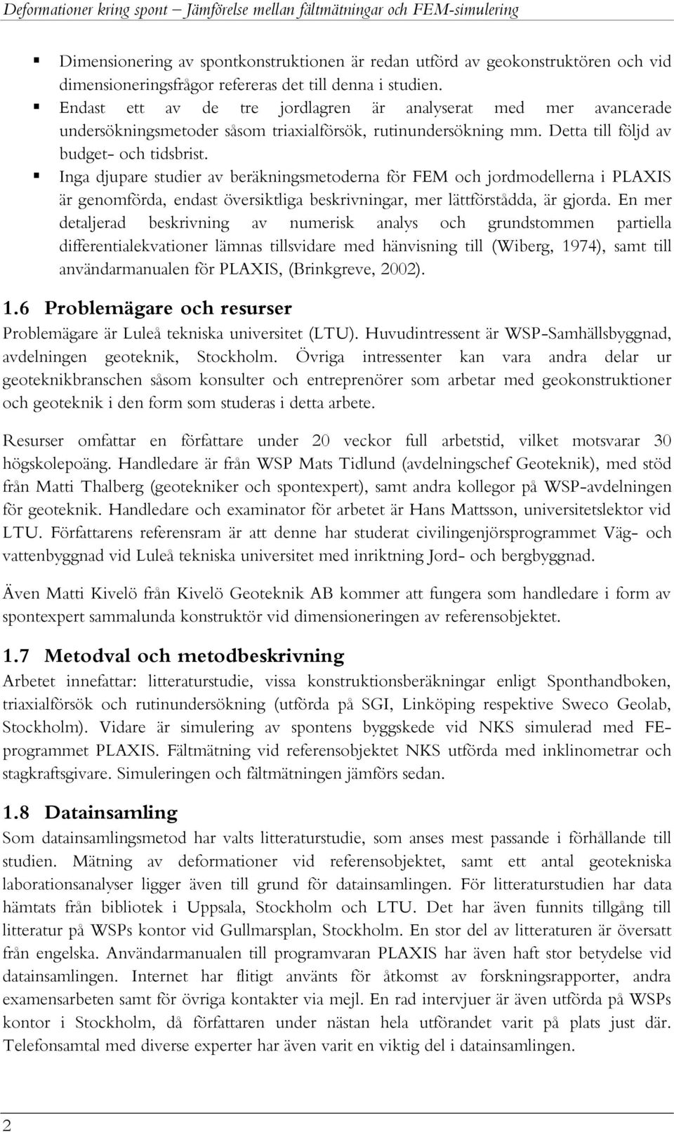 Inga djupare studier av beräkningsmetoderna för FEM och jordmodellerna i PLAXIS är genomförda, endast översiktliga beskrivningar, mer lättförstådda, är gjorda.