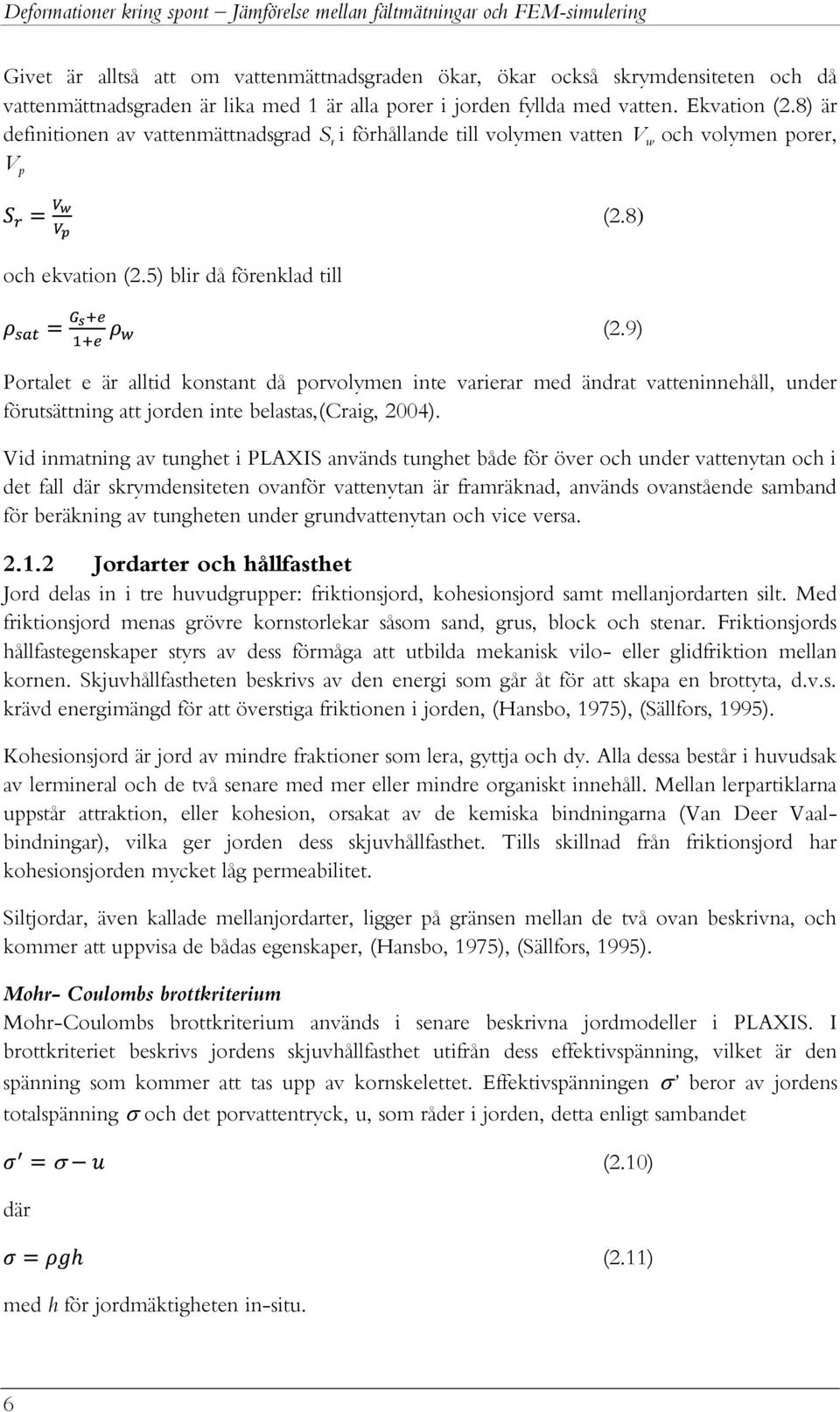 5) blir då förenklad till Portalet e är alltid konstant då porvolymen inte varierar med ändrat vatteninnehåll, under förutsättning att jorden inte belastas,(craig, 2004).