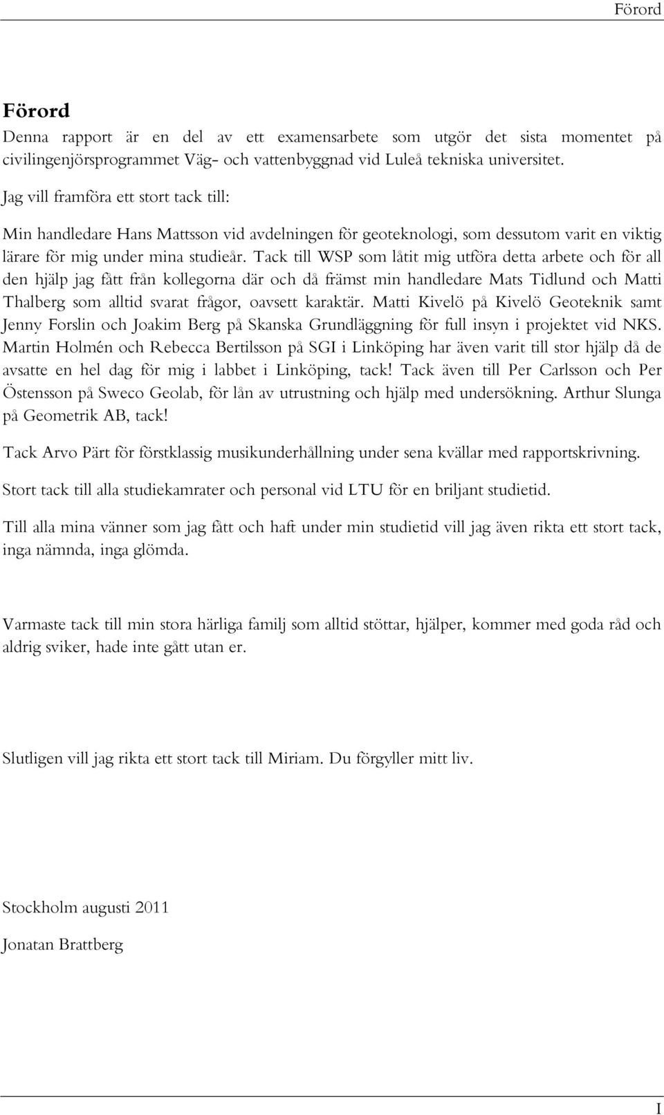 Tack till WSP som låtit mig utföra detta arbete och för all den hjälp jag fått från kollegorna där och då främst min handledare Mats Tidlund och Matti Thalberg som alltid svarat frågor, oavsett
