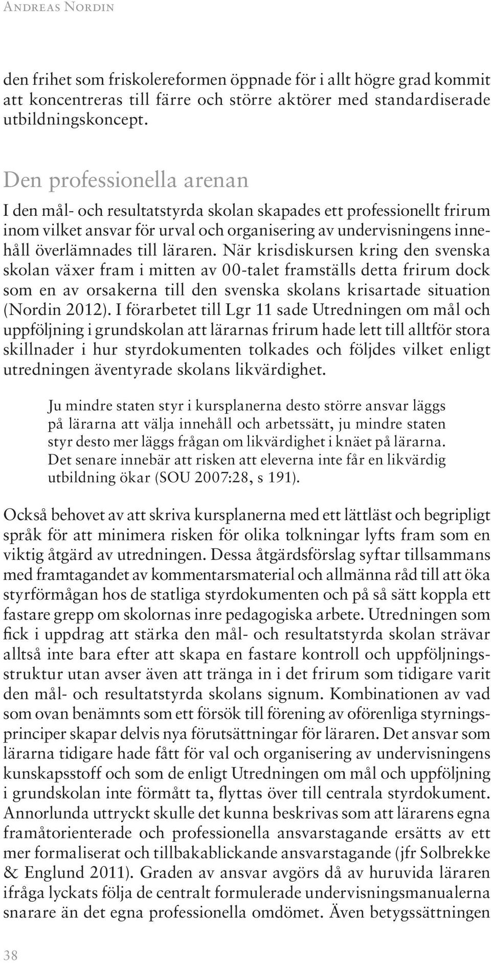 När krisdiskursen kring den svenska skolan växer fram i mitten av 00-talet framställs detta frirum dock som en av orsakerna till den svenska skolans krisartade situation (Nordin 2012).