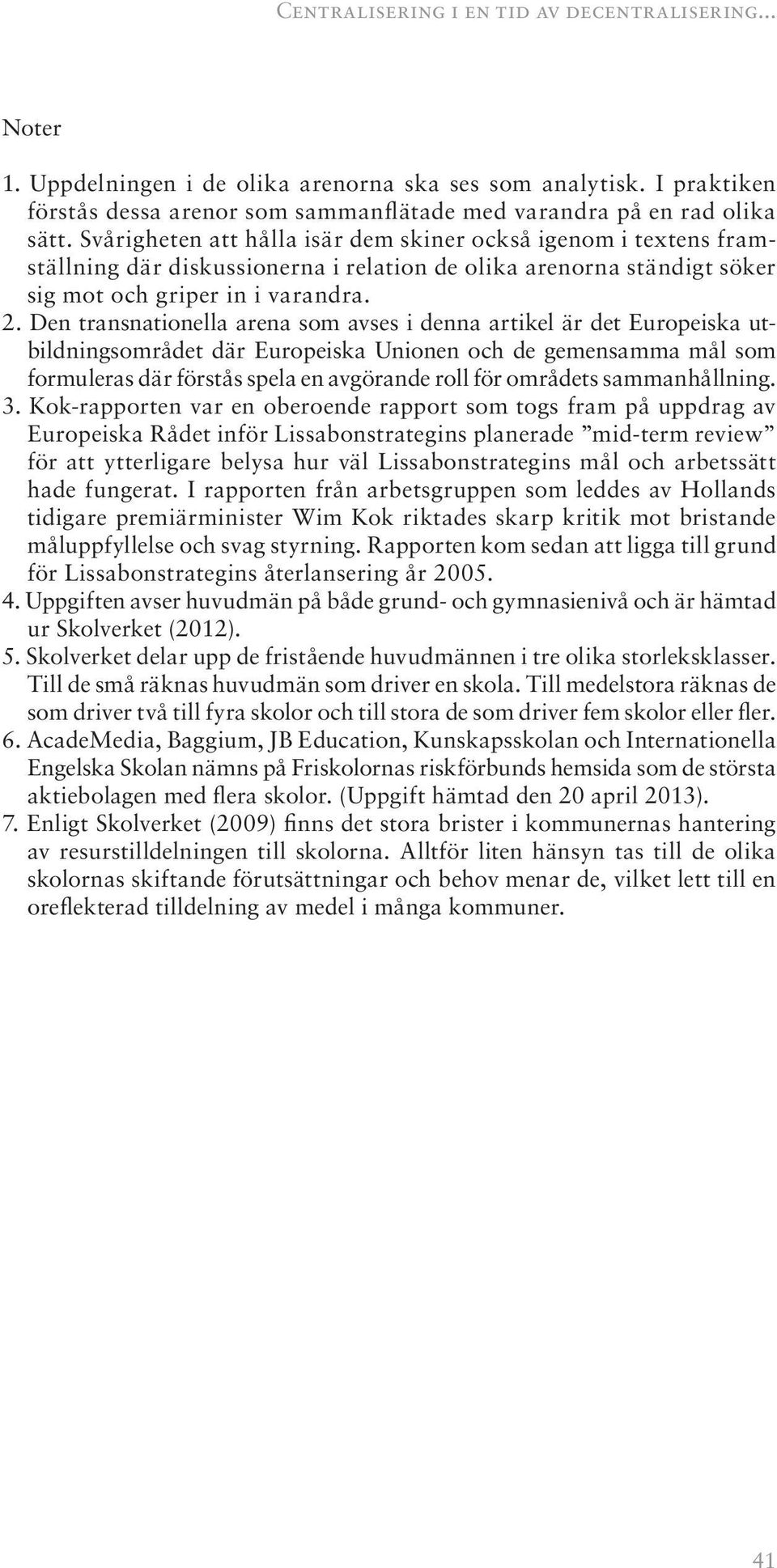 Den transnationella arena som avses i denna artikel är det Europeiska utbildningsområdet där Europeiska Unionen och de gemensamma mål som formuleras där förstås spela en avgörande roll för områdets