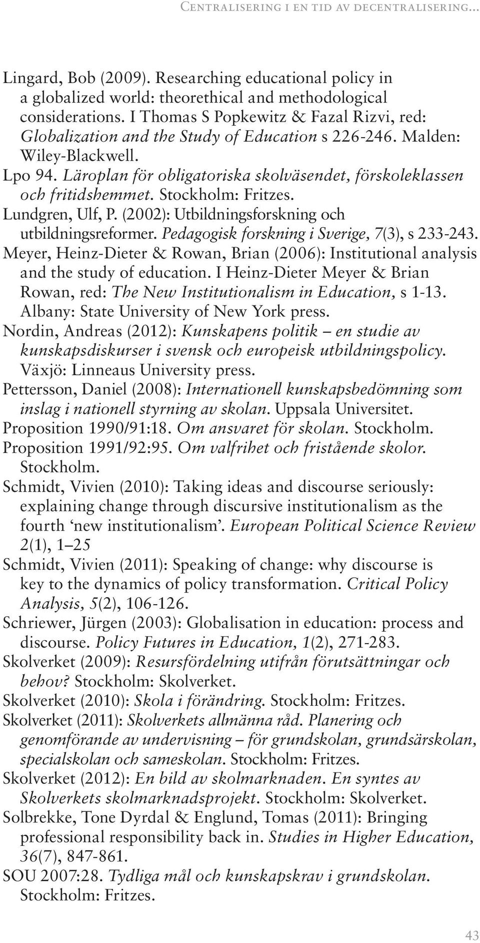 Läroplan för obligatoriska skolväsendet, förskoleklassen och fritidshemmet. Stockholm: Fritzes. Lundgren, Ulf, P. (2002): Utbildningsforskning och utbildningsreformer.