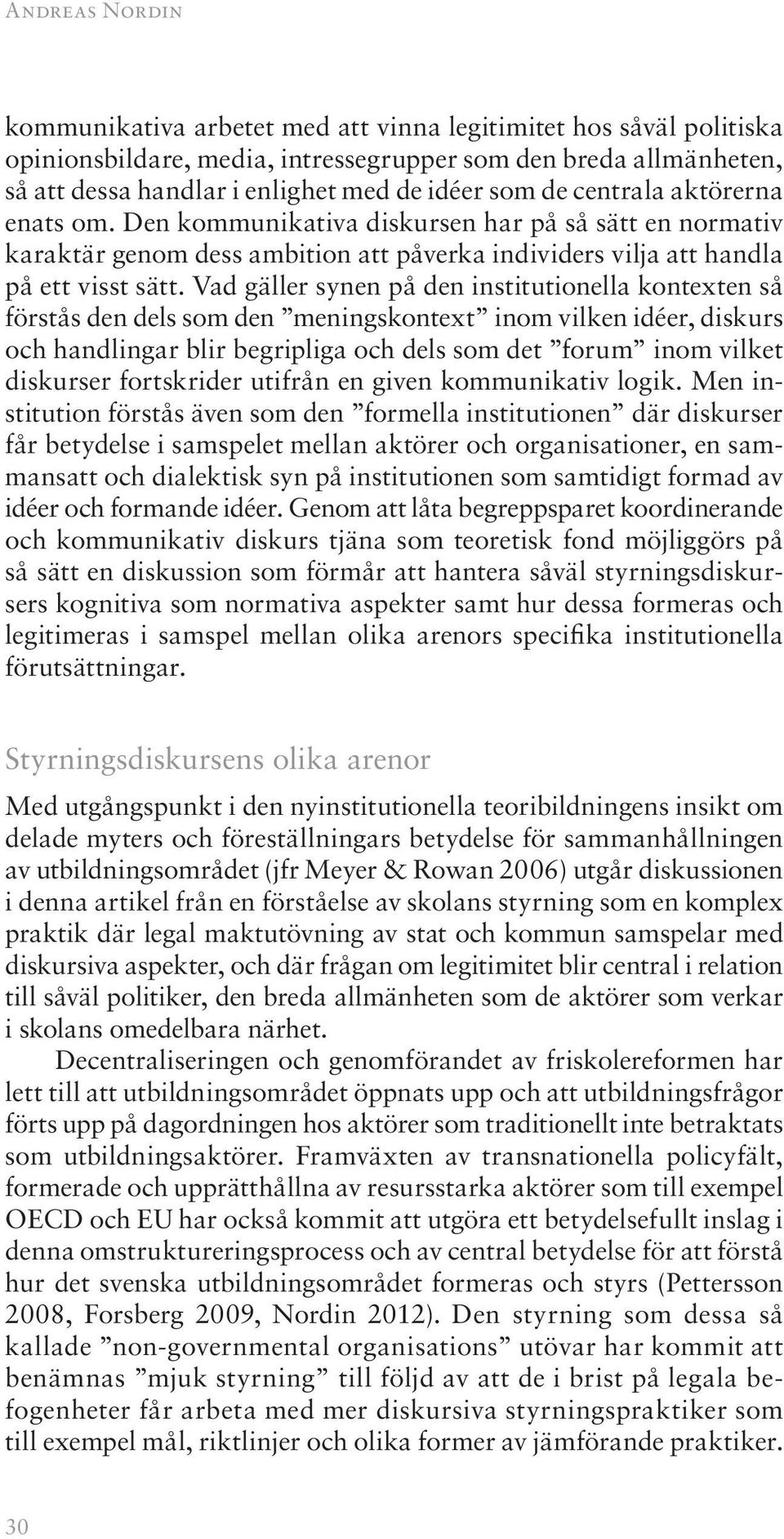 Vad gäller synen på den institutionella kontexten så förstås den dels som den meningskontext inom vilken idéer, diskurs och handlingar blir begripliga och dels som det forum inom vilket diskurser