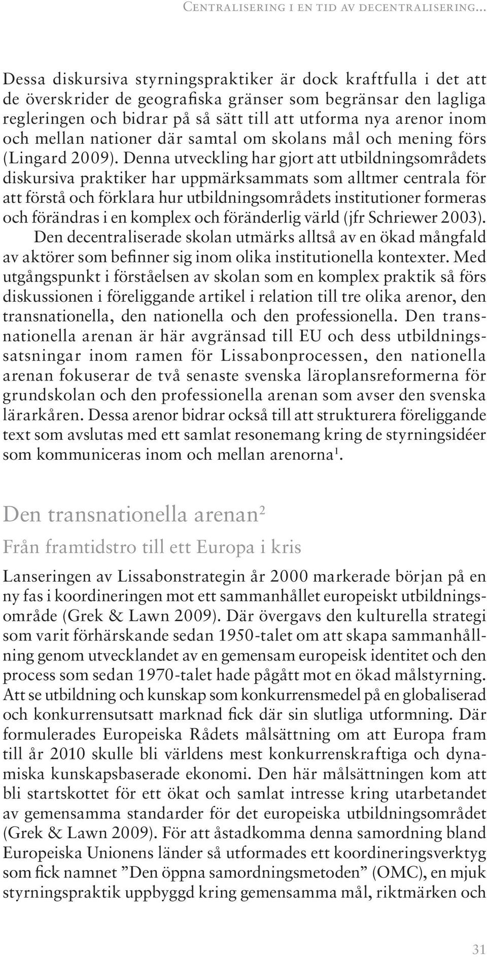 och mellan nationer där samtal om skolans mål och mening förs (Lingard 2009).