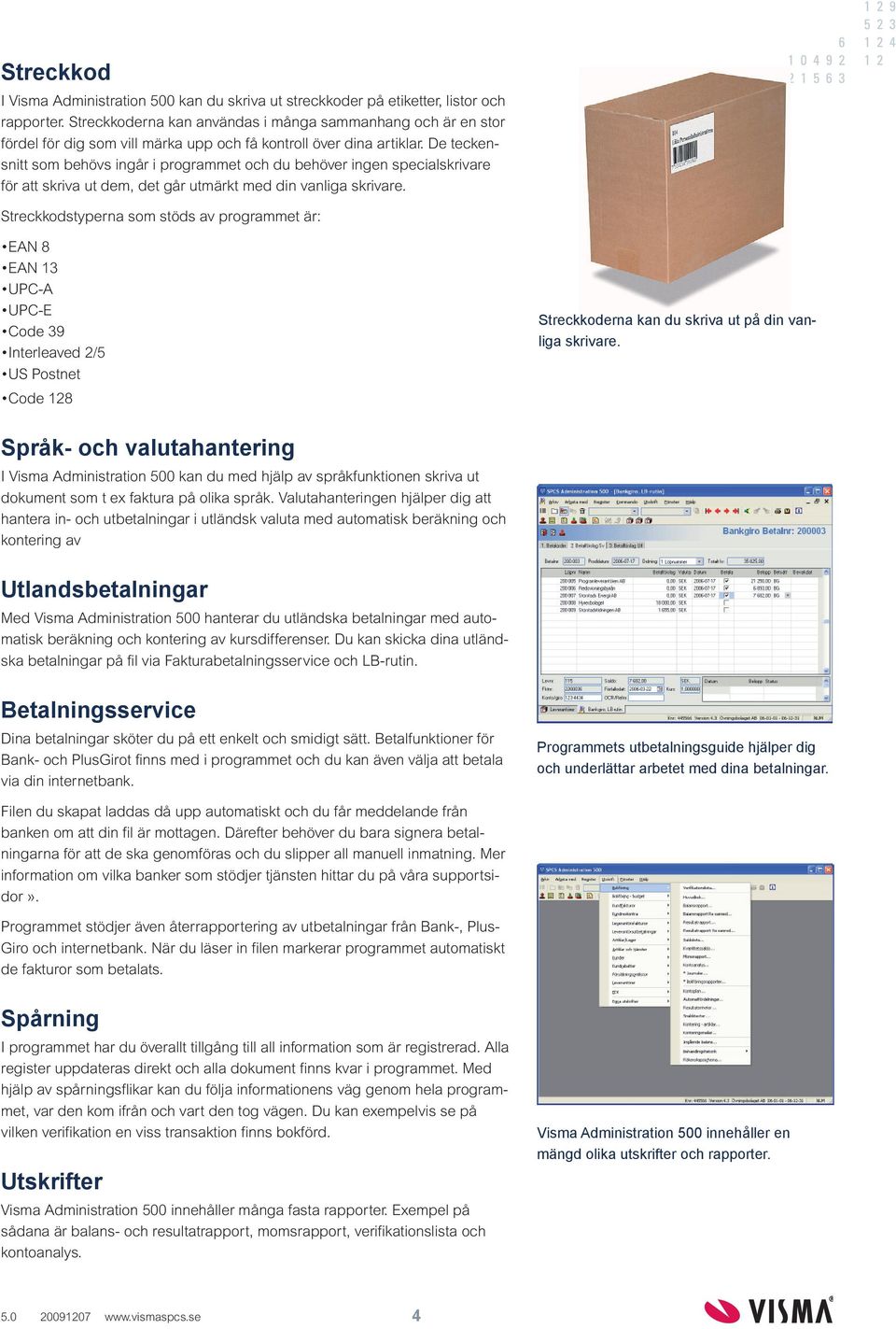 De teckensnitt som behövs ingår i programmet och du behöver ingen specialskrivare för att skriva ut dem, det går utmärkt med din vanliga skrivare.