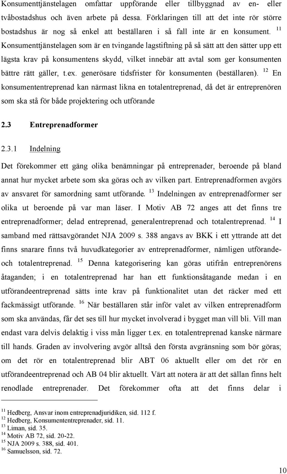 11 Konsumenttjänstelagen som är en tvingande lagstiftning på så sätt att den sätter upp ett lägsta krav på konsumentens skydd, vilket innebär att avtal som ger konsumenten bättre rätt gäller, t.ex.