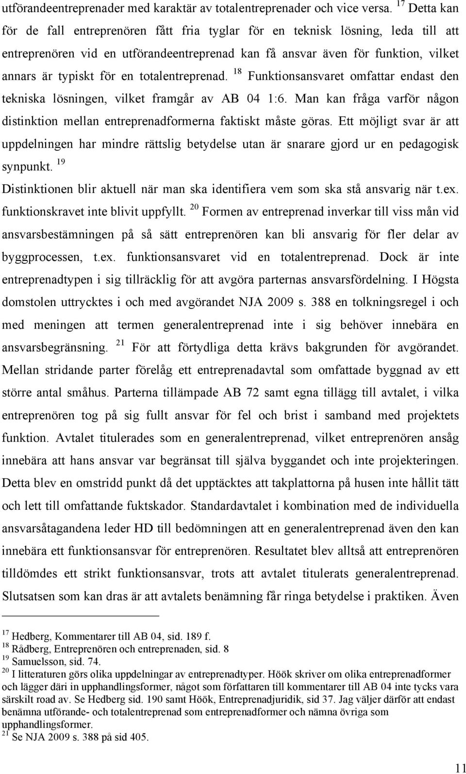 en totalentreprenad. 18 Funktionsansvaret omfattar endast den tekniska lösningen, vilket framgår av AB 04 1:6. Man kan fråga varför någon distinktion mellan entreprenadformerna faktiskt måste göras.