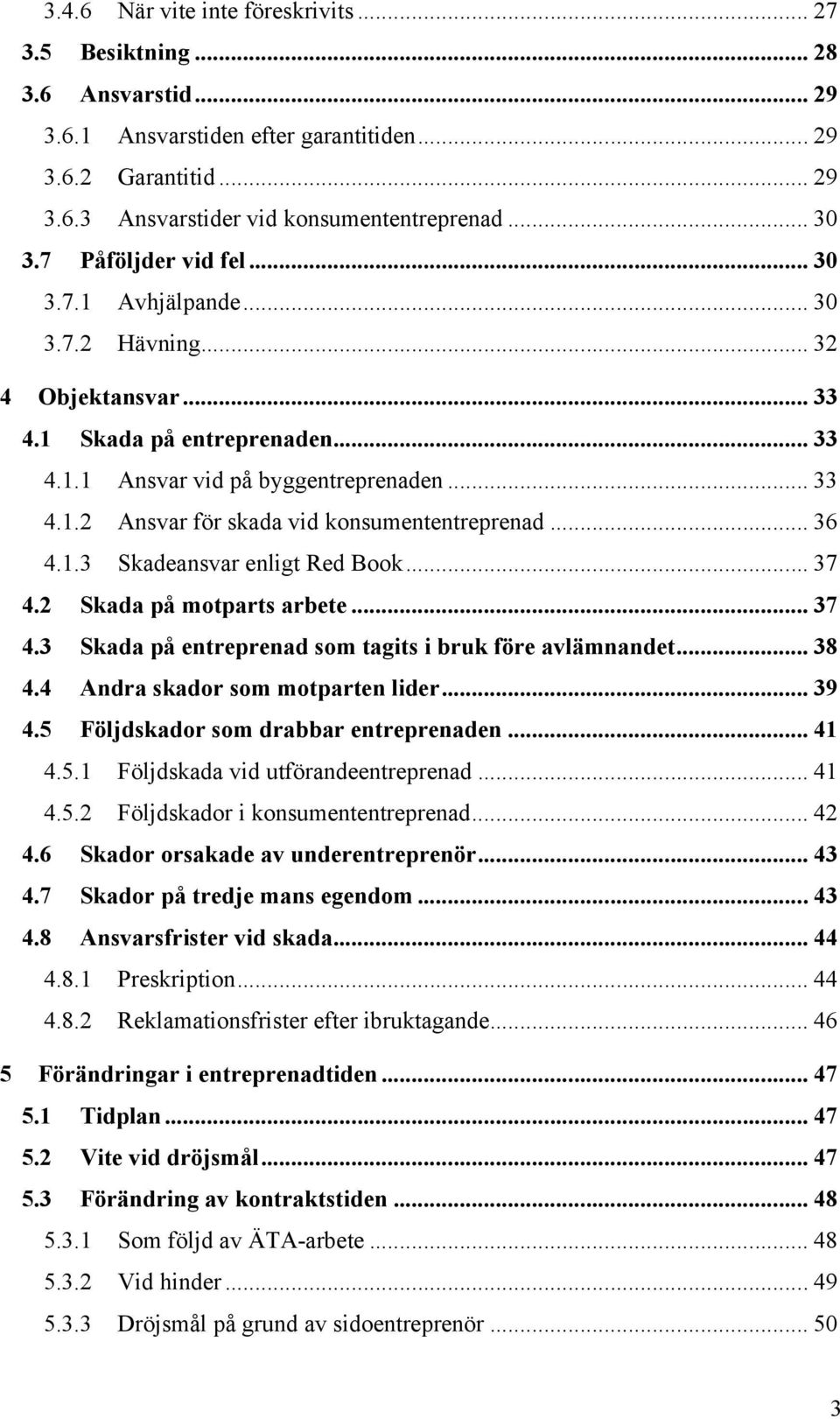 .. 36 4.1.3 Skadeansvar enligt Red Book... 37 4.2 Skada på motparts arbete... 37 4.3 Skada på entreprenad som tagits i bruk före avlämnandet... 38 4.4 Andra skador som motparten lider... 39 4.