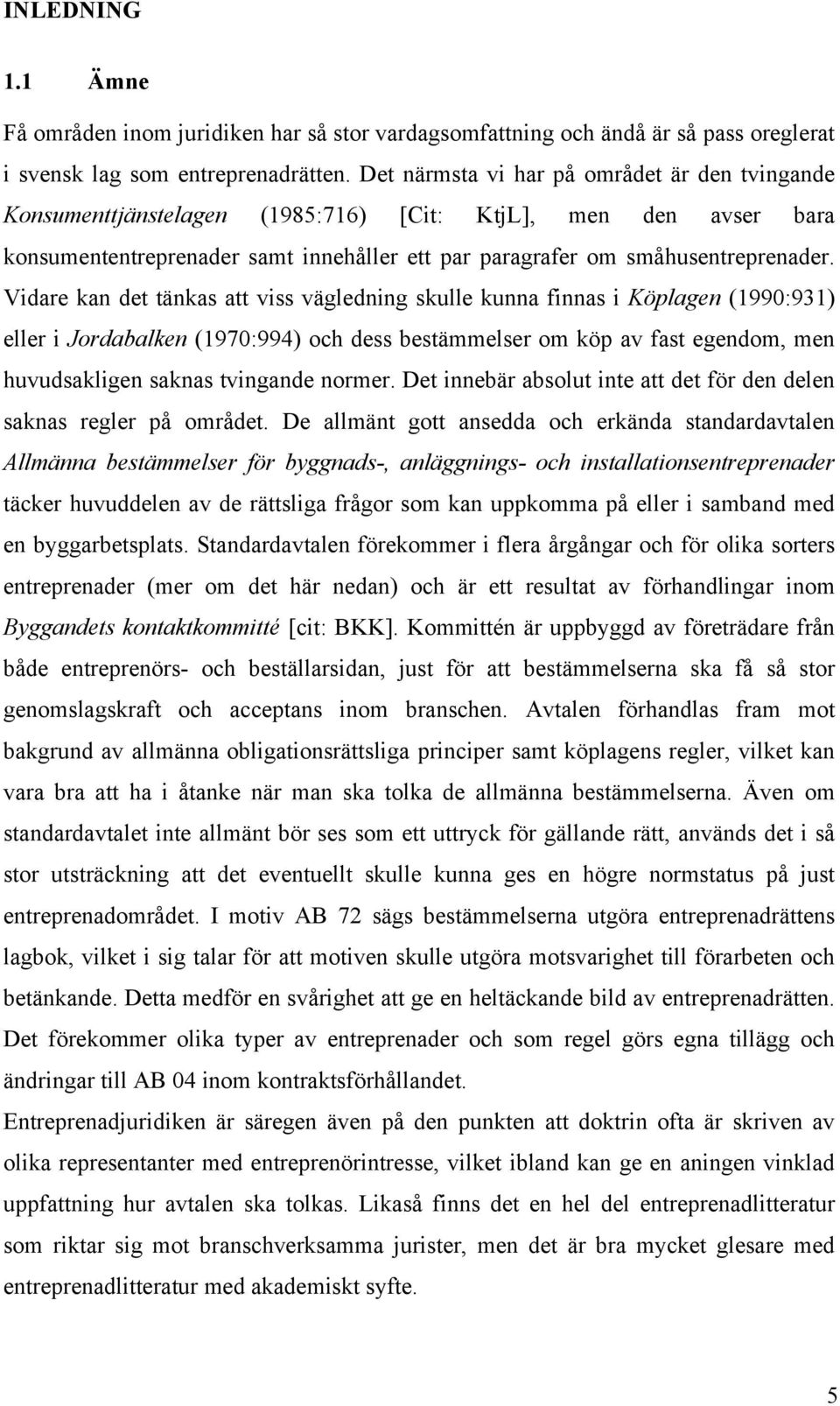 Vidare kan det tänkas att viss vägledning skulle kunna finnas i Köplagen (1990:931) eller i Jordabalken (1970:994) och dess bestämmelser om köp av fast egendom, men huvudsakligen saknas tvingande