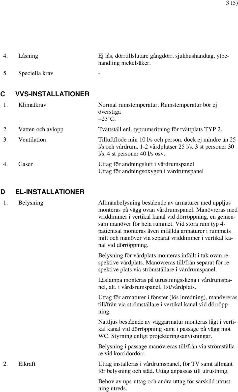 Ventilation Tilluftflöde min 10 l/s och person, dock ej mindre än 25 l/s och vårdrum. 1-2 vårdplatser 25 l/s. 3 st personer 30 l/s. 4 