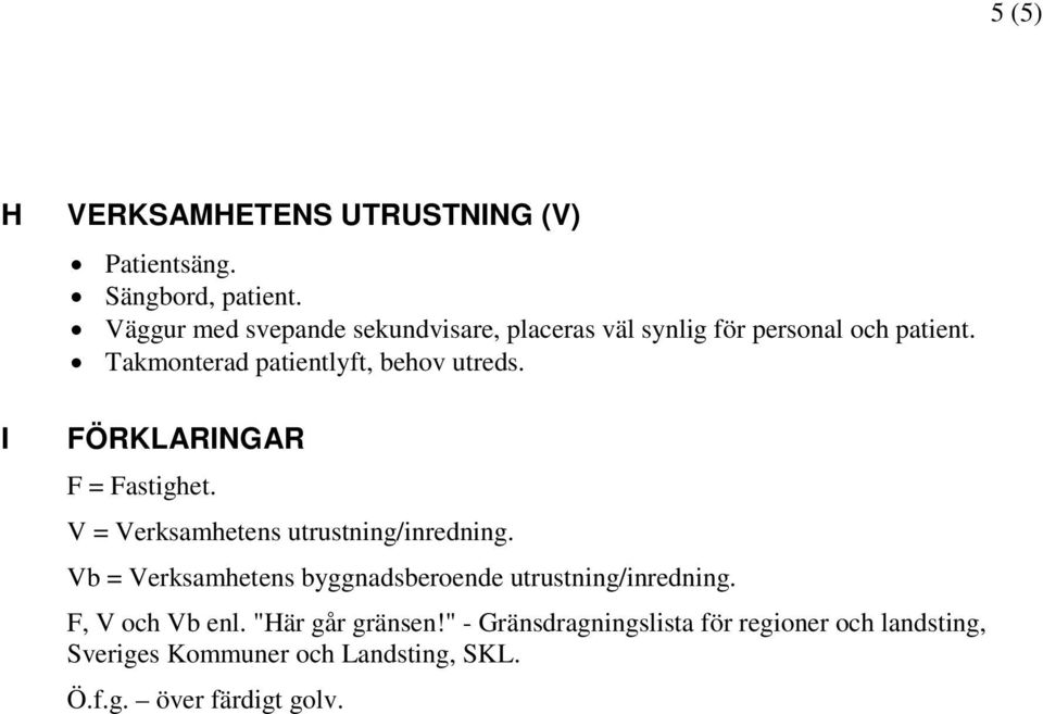 Takmonterad patientlyft, behov utreds. FÖRKLARINGAR F = Fastighet. V = Verksamhetens utrustning/inredning.