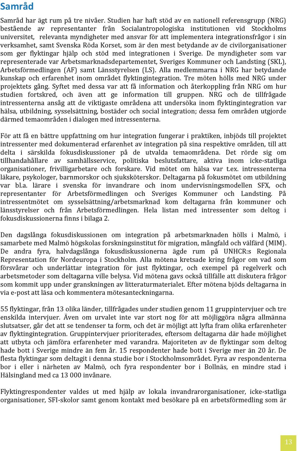 implementera integrationsfrågor i sin verksamhet, samt Svenska Röda Korset, som är den mest betydande av de civilorganisationer som ger flyktingar hjälp och stöd med integrationen i Sverige.