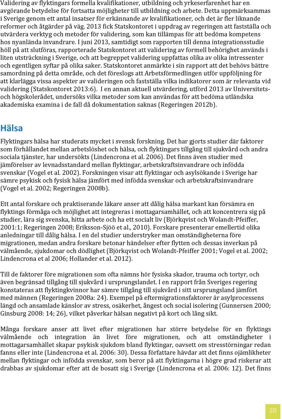 2013 fick Statskontoret i uppdrag av regeringen att fastställa och utvärdera verktyg och metoder för validering, som kan tillämpas för att bedöma kompetens hos nyanlända invandrare.