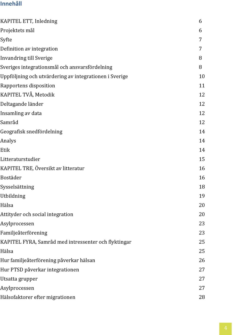 15 KAPITEL TRE, Översikt av litteratur 16 Bostäder 16 Sysselsättning 18 Utbildning 19 Hälsa 20 Attityder och social integration 20 Asylprocessen 23 Familjeåterförening 23 KAPITEL FYRA, Samråd