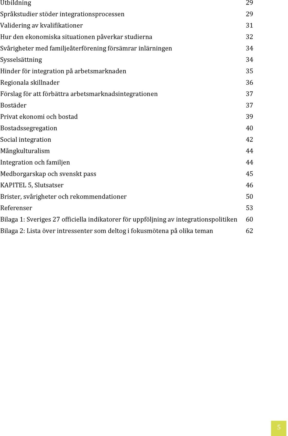 bostad 39 Bostadssegregation 40 Social integration 42 Mångkulturalism 44 Integration och familjen 44 Medborgarskap och svenskt pass 45 KAPITEL 5, Slutsatser 46 Brister, svårigheter och