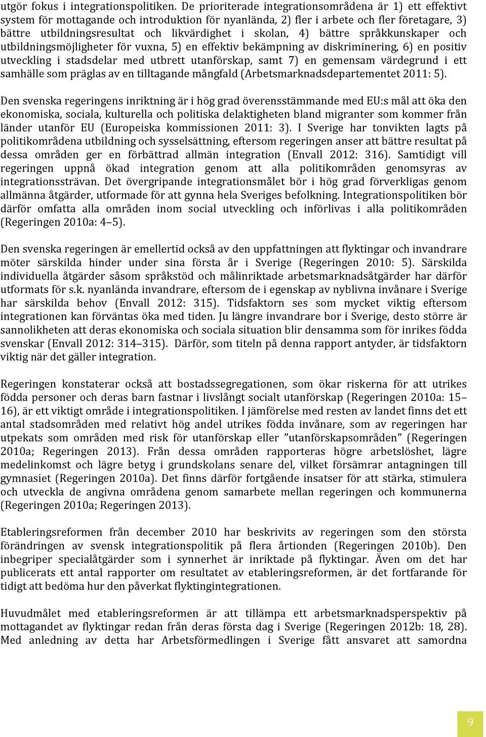 skolan, 4) bättre språkkunskaper och utbildningsmöjligheter för vuxna, 5) en effektiv bekämpning av diskriminering, 6) en positiv utveckling i stadsdelar med utbrett utanförskap, samt 7) en gemensam